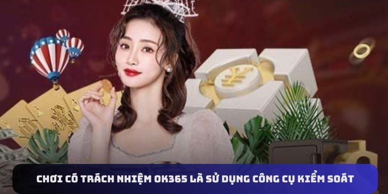 Chơi có trách nhiệm OK365 là sử dụng công cụ kiểm soát