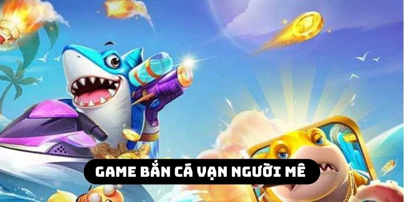 Game bắn cá vạn người mê