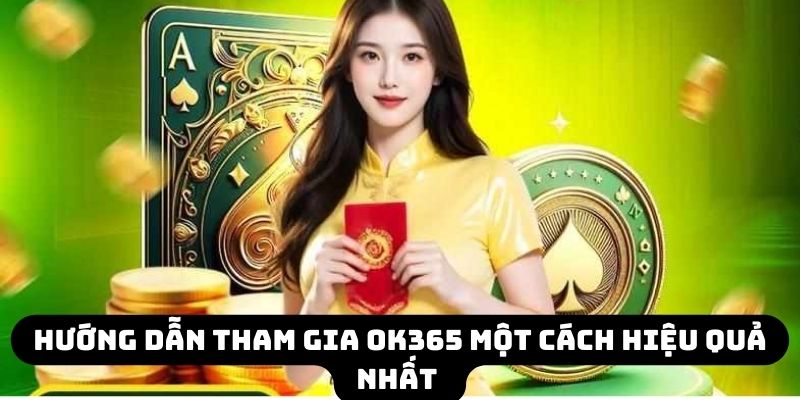 Hướng dẫn tham gia OK365 một cách hiệu quả nhất